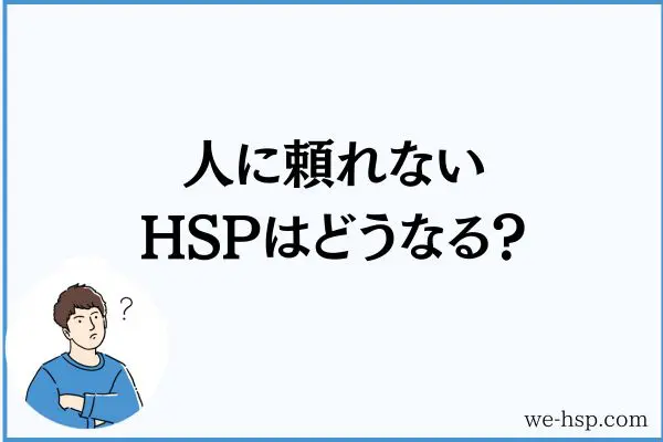 人に頼れないHSPはどうなる？